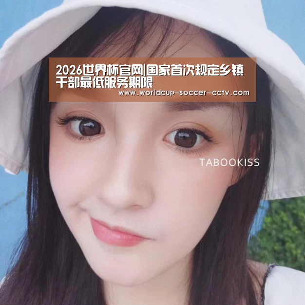 2026世界杯官网|国家首次规定乡镇干部最低服务期限(图2) 2026世界杯官网