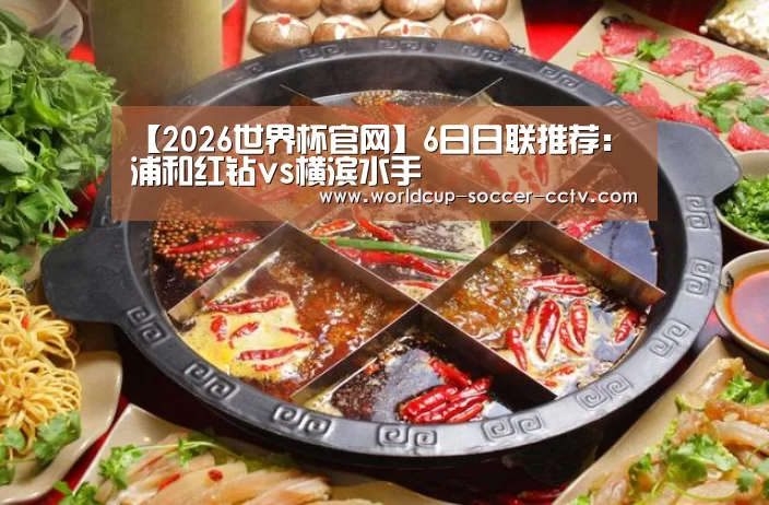 【2026世界杯官网】6日日联推荐:浦和红钻vs横滨水手(图1) 世界杯网站