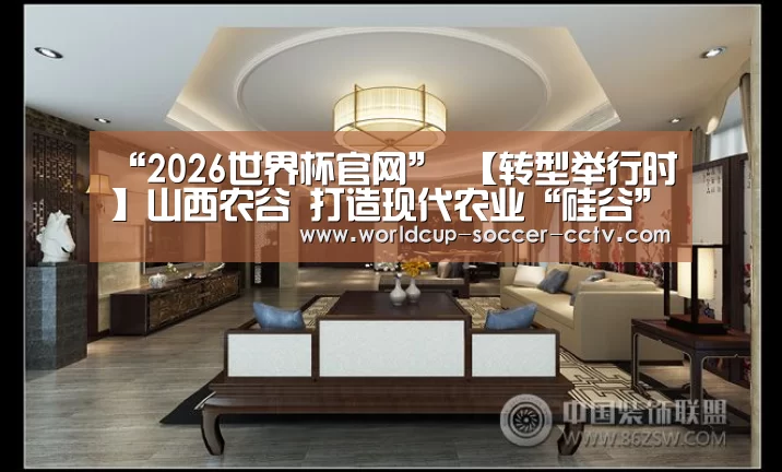 “2026世界杯官网”
【转型举行时】山西农谷 打造现代农业“硅谷”(上)(图3) 世界杯网站