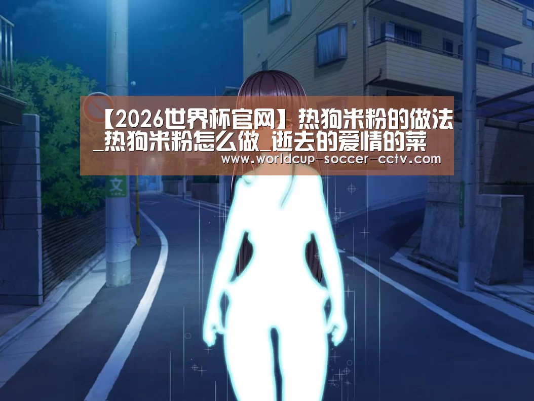【2026世界杯官网】热狗米粉的做法_热狗米粉怎么做_逝去的爱情的菜谱(图2) 2026世界杯官网