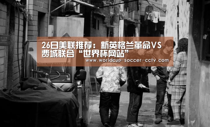 26日美联推荐:新英格兰革命VS费城联合“世界杯网站”(图2) 2026世界杯官网